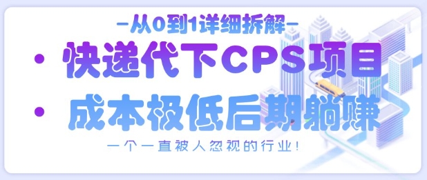 从0到1详细拆解快递代下CPS项目，一个一直被人忽视的行业！-爱我搜(25so)资源网