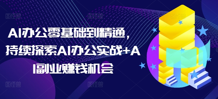 AI办公零基础到精通，持续探索AI办公实战+AI副业赚钱机会-爱我搜(25so)资源网