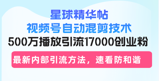 星球精华帖视频号自动混剪技术，500万播放引流17000创业粉，最新内部引…-爱我搜(25so)资源网