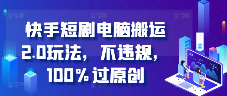 快手短剧电脑搬运2.0玩法，不违规，100%过原创-爱我搜(25so)资源网