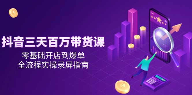 抖音三天百万带货课，零基础开店到爆单，全流程实操录屏指南-爱我搜(25so)资源网