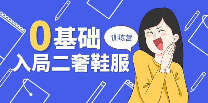 0基础入局-二奢 鞋服训练营，十二年 奢侈品 创业导师分享(20节课-爱我搜(25so)资源网