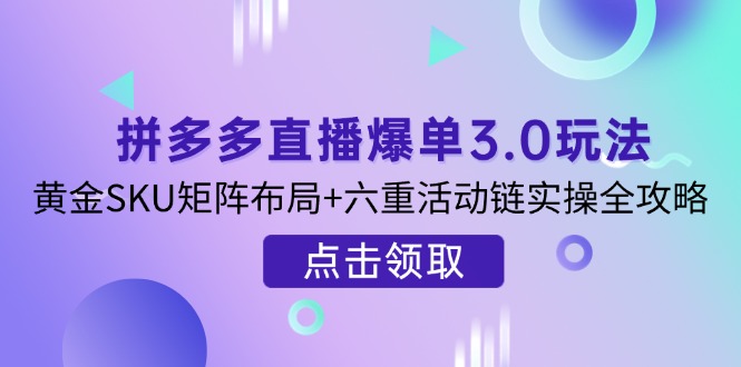 拼多多直播爆单3.0玩法解析，黄金SKU矩阵布局+六重活动链实操全攻略-爱我搜(25so)资源网