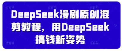 DeepSeek漫剧原创混剪教程，用DeepSeek搞钱新姿势-爱我搜(25so)资源网