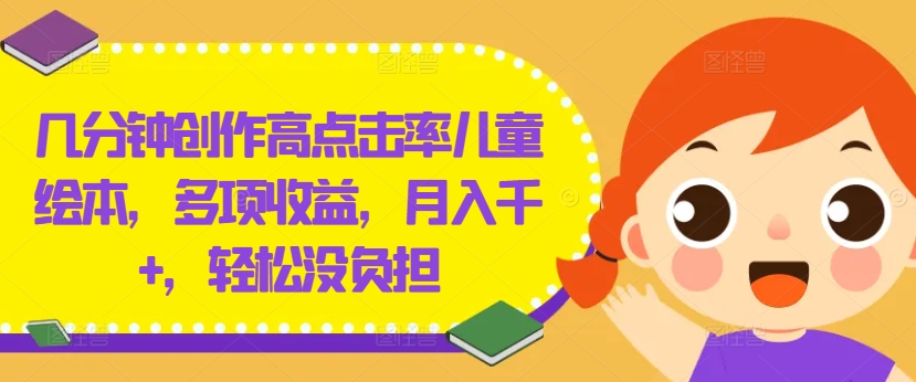 几分钟创作高点击率儿童绘本，多项收益，月入千+，轻松没负担【揭秘】-爱我搜(25so)资源网