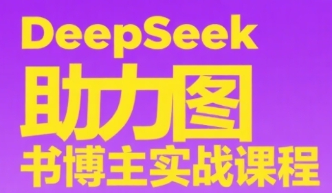 DeepSeek助力图书博主实战课，从0到1搭建账号、爆款选品逻辑、多维度内容制作技巧-爱我搜(25so)资源网