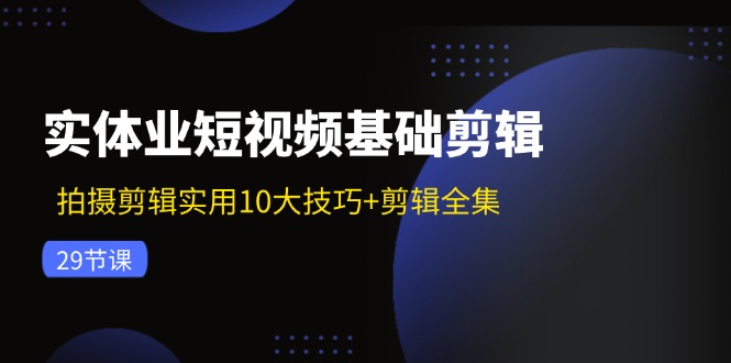 实体业短视频基础剪辑：拍摄剪辑实用10大技巧+剪辑全集(29节-爱我搜(25so)资源网