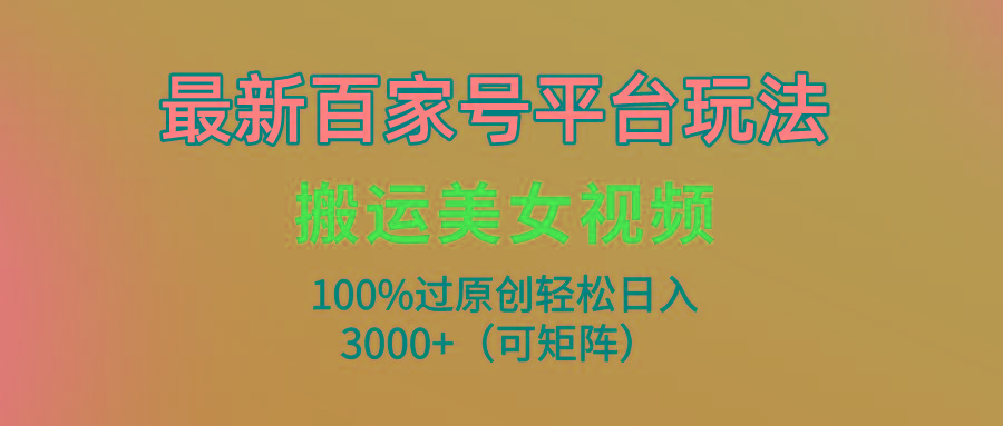 (9852期)最新百家号平台玩法，搬运美女视频100%过原创大揭秘，轻松日入3000+(可…-爱我搜(25so)资源网