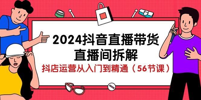 2024抖音直播带货-直播间拆解：抖店运营从入门到精通(56节课-爱我搜(25so)资源网