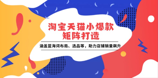 淘宝天猫小爆款矩阵打造：涵盖蓝海词布局、选品等，助力店铺销量飙升-爱我搜(25so)资源网