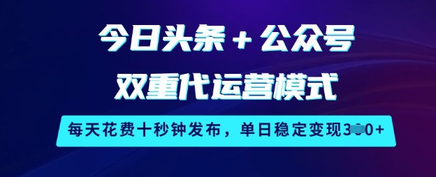 今日头条+公众号双重代运营模式，每天花费十秒钟发布，单日稳定变现3张【揭秘】-爱我搜(25so)资源网