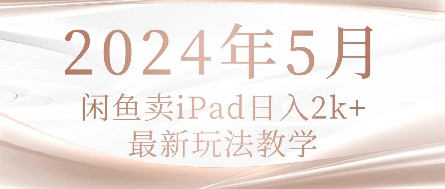 2024年5月闲鱼卖ipad日入2k，最新玩法教学-爱我搜(25so)资源网