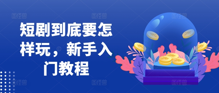短剧到底要怎样玩，新手入门教程-爱我搜(25so)资源网