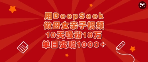 用DeepSeek做母女亲子视频，10天吸粉18万，单日变现多张-爱我搜(25so)资源网