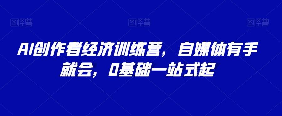 AI创作者经济训练营，自媒体有手就会，0基础一站式起-爱我搜(25so)资源网