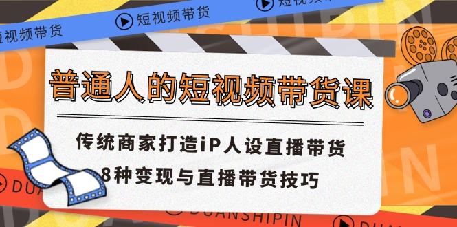 普通人的短视频带货课 传统商家打造iP人设直播带货 8种变现与直播带货技巧-爱我搜(25so)资源网