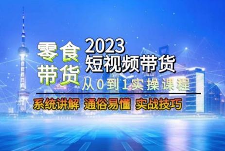 2023短视频带货-零食赛道，从0-1实操课程，系统讲解实战技巧-爱我搜(25so)资源网