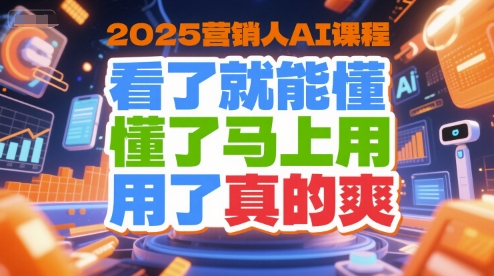 2025营销人AI课程，看了就能懂，懂了马上用，用了真的爽-爱我搜(25so)资源网