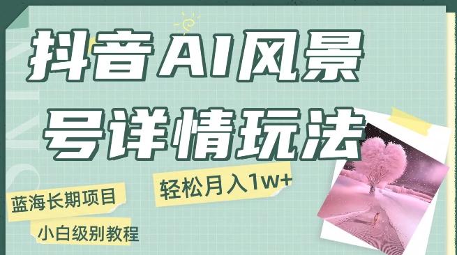 抖音AI风景号月入1万+详细教程玩法手机即可制作，小白轻松上手-爱我搜(25so)资源网