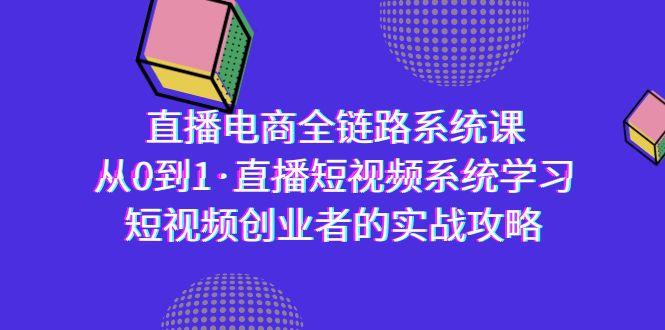 直播电商-全链路系统课，从0到1·直播短视频系统学习，短视频创业者的实战-爱我搜(25so)资源网