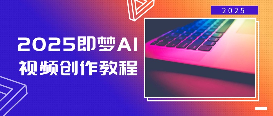 2025即梦AI视频创作教程，从零开始学做视频，文字图片生成视频轻松创作-爱我搜(25so)资源网