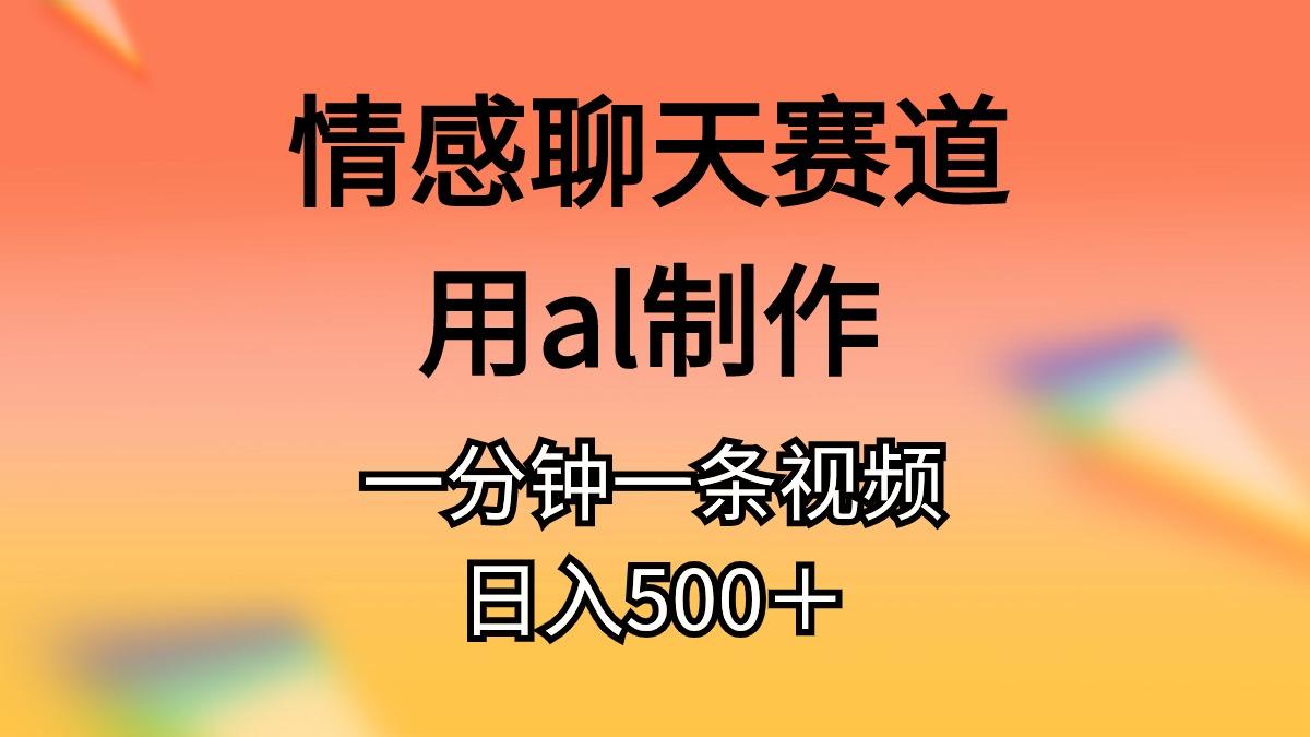 情感聊天赛道用al制作一分钟一条视频日入500＋-爱我搜(25so)资源网