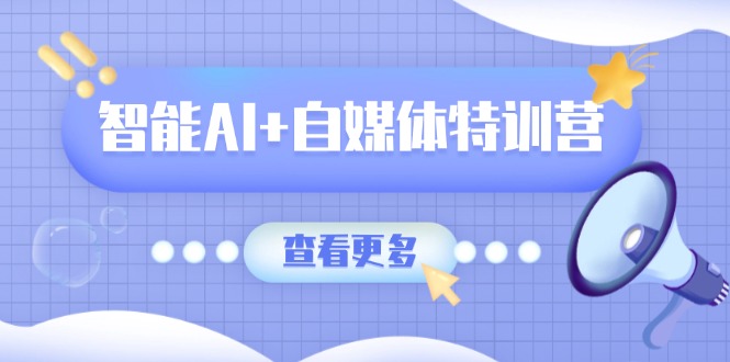智能AI+自媒体特训营：涵盖文本创作、图像创作、视频创作和职场办公几大类-爱我搜(25so)资源网