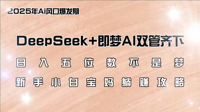 日入五位数不是梦，DeepSeek+即梦AI双管齐下，新手小白宝妈躺赚攻略-爱我搜(25so)资源网