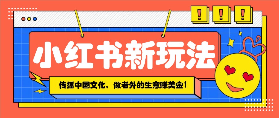 小红书流量新玩法，传播中国传统文化的同时，做老外的生意赚美金！-爱我搜(25so)资源网