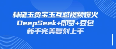 持续爆火的林黛玉贾宝玉互怼视频，比爽文还好看，利用DeepSeek+即梦+豆包就可以完美复刻-爱我搜(25so)资源网