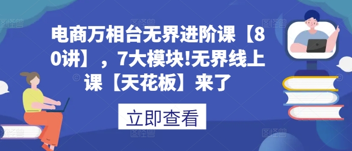 电商万相台无界进阶课【80讲】，7大模块!无界线上课【天花板】来了-爱我搜(25so)资源网