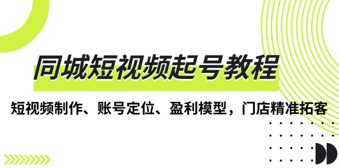 同城短视频起号教程，短视频制作、账号定位、盈利模型，门店精准拓客-爱我搜(25so)资源网