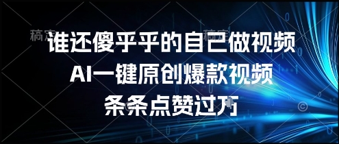 谁还傻乎乎的自己做视频？AI一键原创爆款视频，条条点赞过万，简单方便，好操作【揭秘】-爱我搜(25so)资源网