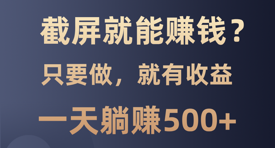 截屏就能赚钱？0门槛，只要做，100%有收益的一个项目，一天躺赚500+-爱我搜(25so)资源网