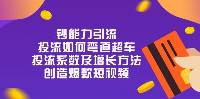 钞 能 力 引 流：投流弯道超车，投流系数及增长方法，创造爆款短视频-20节-爱我搜(25so)资源网
