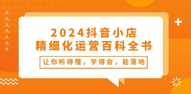 2024抖音小店-精细化运营百科全书：让你听得懂，学得会，能落地(34节课-爱我搜(25so)资源网