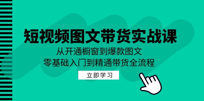 短视频图文带货实战课：从开通橱窗到爆款图文，零基础入门到精通带货-爱我搜(25so)资源网