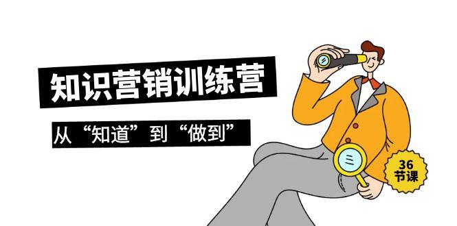 (9512期)知识营销训练营·实操班，从“知道”到“做到”(36节课)-爱我搜(25so)资源网