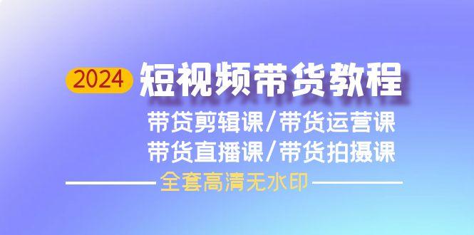 (9929期)2024短视频带货教程，剪辑课+运营课+直播课+拍摄课(全套高清无水印)-爱我搜(25so)资源网