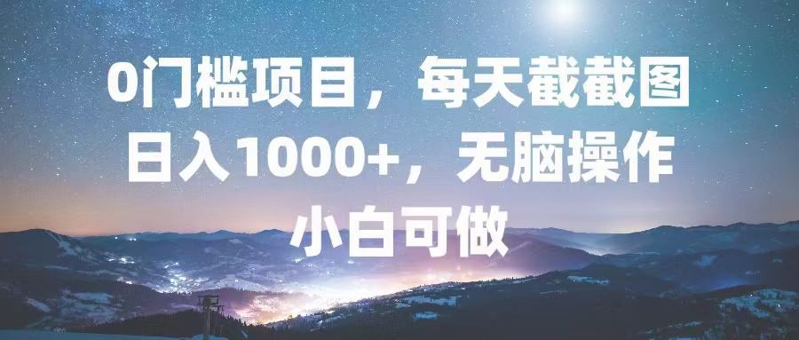 0门槛项目，每天截截图，日入1000+，轻松无脑，小白可做-爱我搜(25so)资源网
