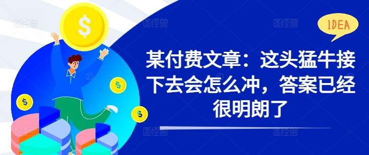 某付费文章：这头猛牛接下去会怎么冲，答案已经很明朗了 !-爱我搜(25so)资源网