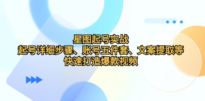 星图起号实战：起号详细步骤、账号五件套、文案提取等，快速打造爆款视频-爱我搜(25so)资源网