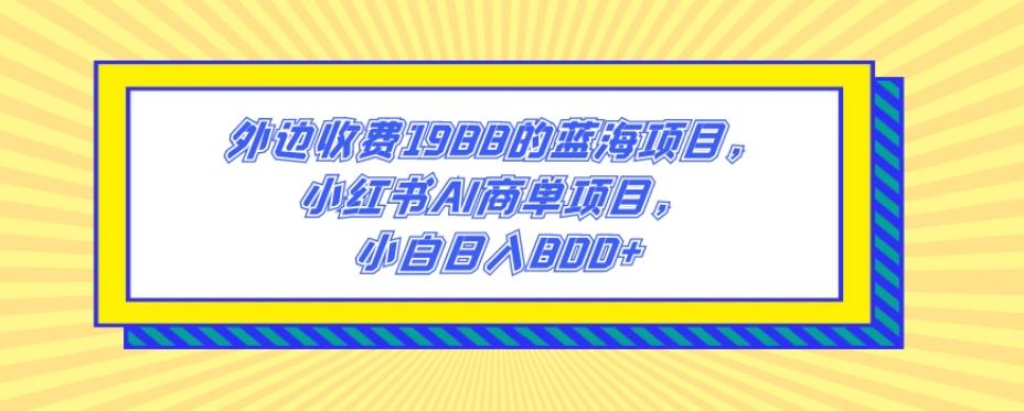外边收费1988的蓝海项目，小红书AI商单项目，小白日入800+-爱我搜(25so)资源网