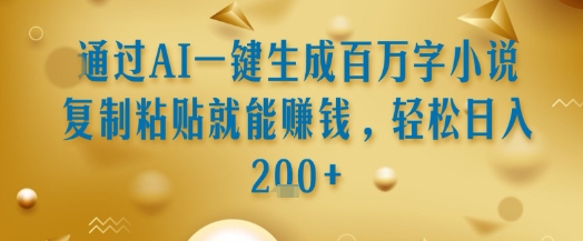 通过AI一键生成百万字小说复制粘贴就能挣钱，轻松日入2张+【揭秘】-爱我搜(25so)资源网