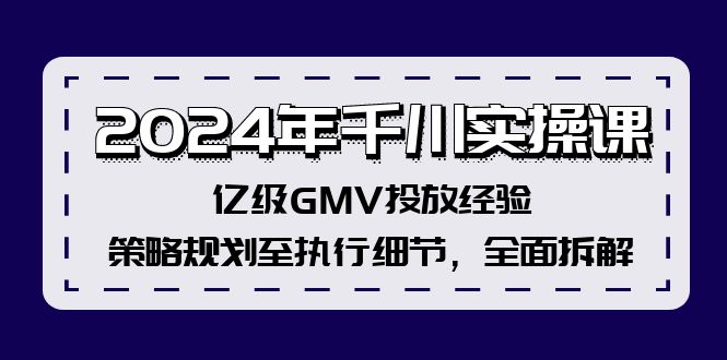 2024年千川实操课，亿级GMV投放经验，策略规划至执行细节，全面拆解-爱我搜(25so)资源网