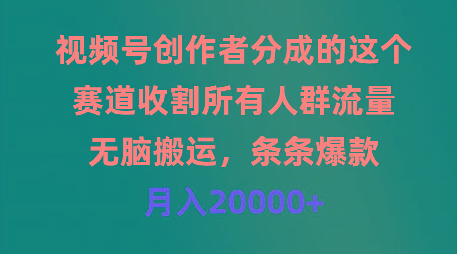 (9406期)视频号创作者分成的这个赛道，收割所有人群流量，无脑搬运，条条爆款，…-爱我搜(25so)资源网