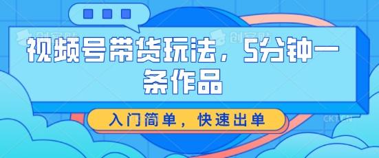 视频号带货玩法，5分钟一条作品，入门简单，快速出单【揭秘】-爱我搜(25so)资源网