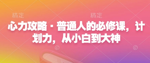 心力攻略·普通人的必修课，计划力，从小白到大神-爱我搜(25so)资源网