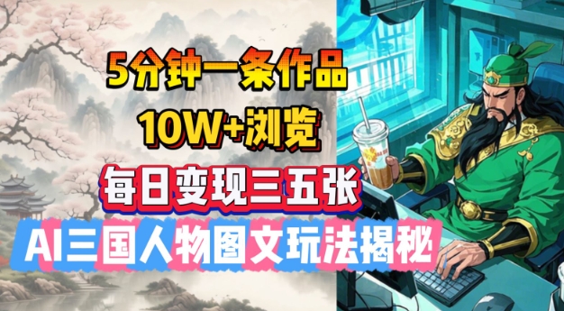 5分钟一条作品，10W+浏览，每日变现三五张，AI三国人物图文玩法揭秘-爱我搜(25so)资源网