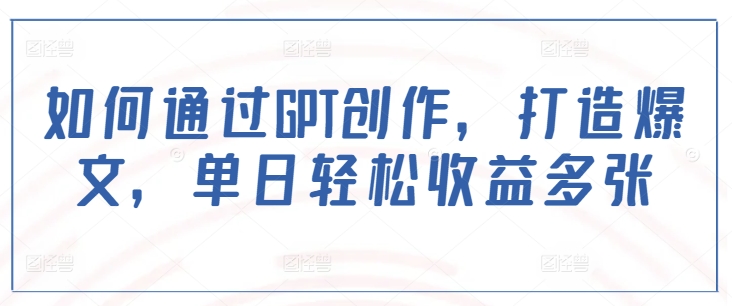 如何通过GPT创作，打造爆文，单日轻松收益多张-爱我搜(25so)资源网